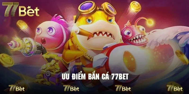 Review chân thật về những ưu điểm của game bắn cá tại 77bet