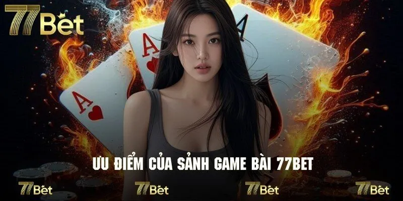 Những ưu điểm nổi trội tạo nên sức cuốn hút cho game bài ở 77bet