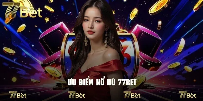 Ưu điểm đặc sắc tạo nên sự cuốn hút riêng cho nổ hũ tại 77bet