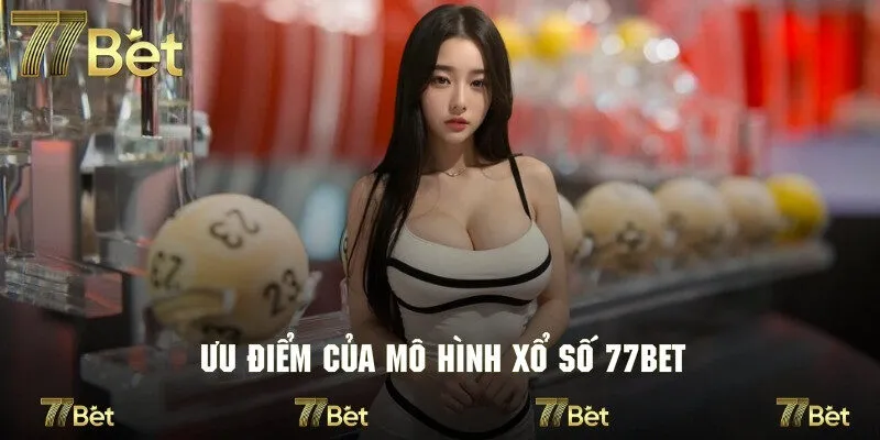 Ưu điểm nổi bật mang đến sức cuốn hút cho sảnh xổ số 77bet
